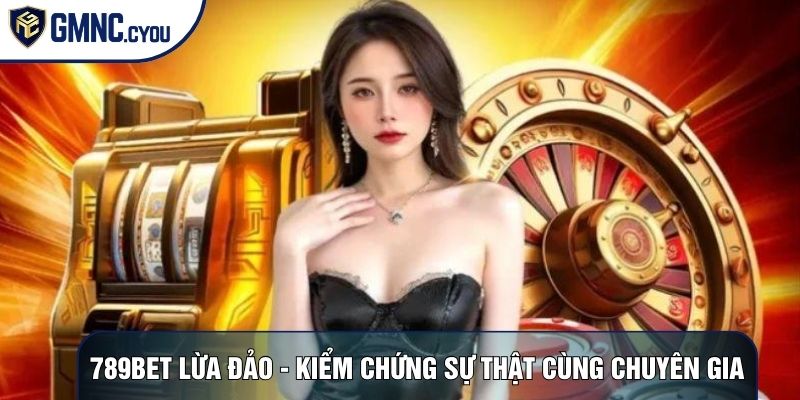 789bet Lừa Đảo - Kiểm Chứng Sự Thật Cùng Chuyên Gia