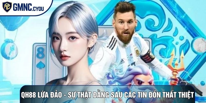 QH88 Lừa Đảo - Sự Thật Đằng Sau Các Tin Đồn Thất Thiệt