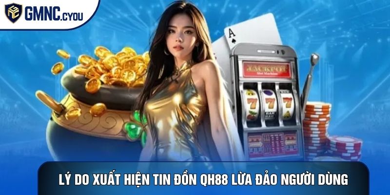 Lý do xuất hiện tin đồn Qh88 lừa đảo người dùng