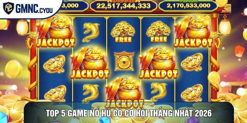 Top 5 game nổ hũ có cơ hội thắng nhất 2026